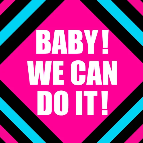 BABY！WE CAN DO IT！